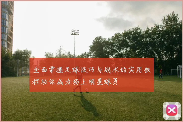 全面掌握足球技巧与战术的实用教程助你成为场上明星球员