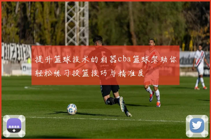 提升篮球技术的利器cba篮球架助你轻松练习投篮技巧与精准度