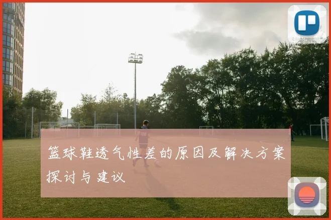 篮球鞋透气性差的原因及解决方案探讨与建议