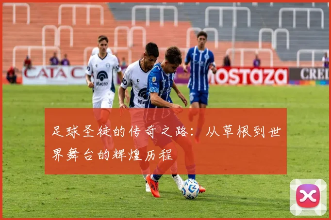 足球圣徒的传奇之路：从草根到世界舞台的辉煌历程