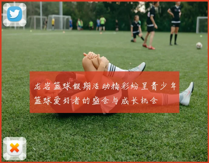 龙岩篮球假期活动精彩纷呈青少年篮球爱好者的盛会与成长机会