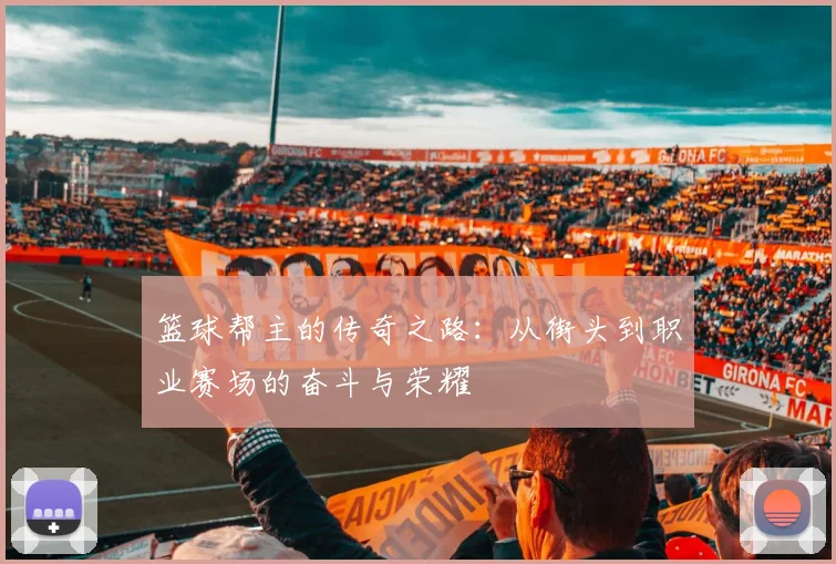 篮球帮主的传奇之路：从街头到职业赛场的奋斗与荣耀