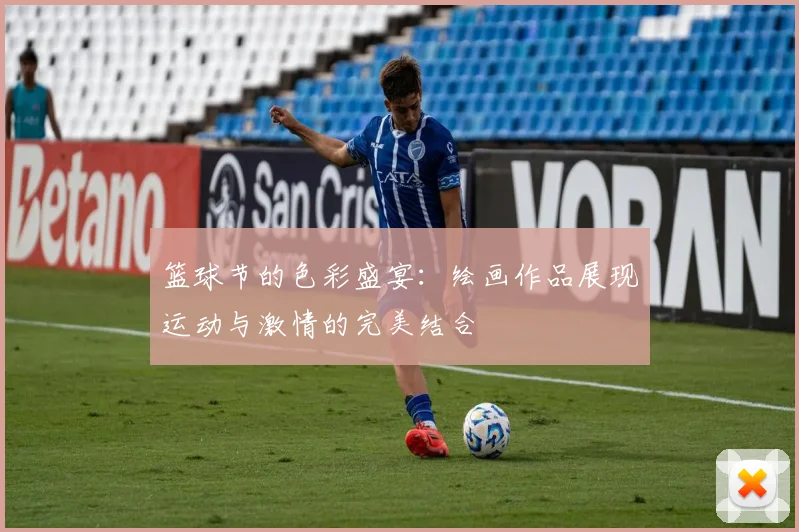 篮球节的色彩盛宴：绘画作品展现运动与激情的完美结合