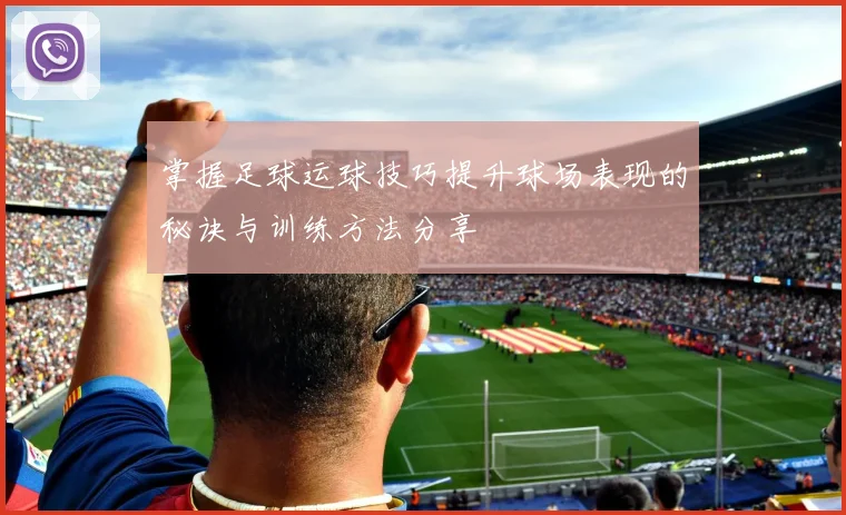 掌握足球运球技巧提升球场表现的秘诀与训练方法分享