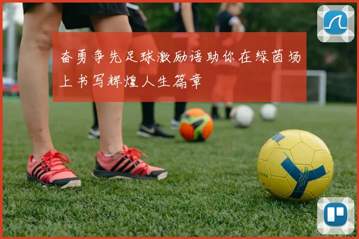 奋勇争先足球激励语助你在绿茵场上书写辉煌人生篇章