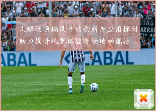 足球场顶棚设计的创新与应用探讨助力提升观赛体验与场地功能性